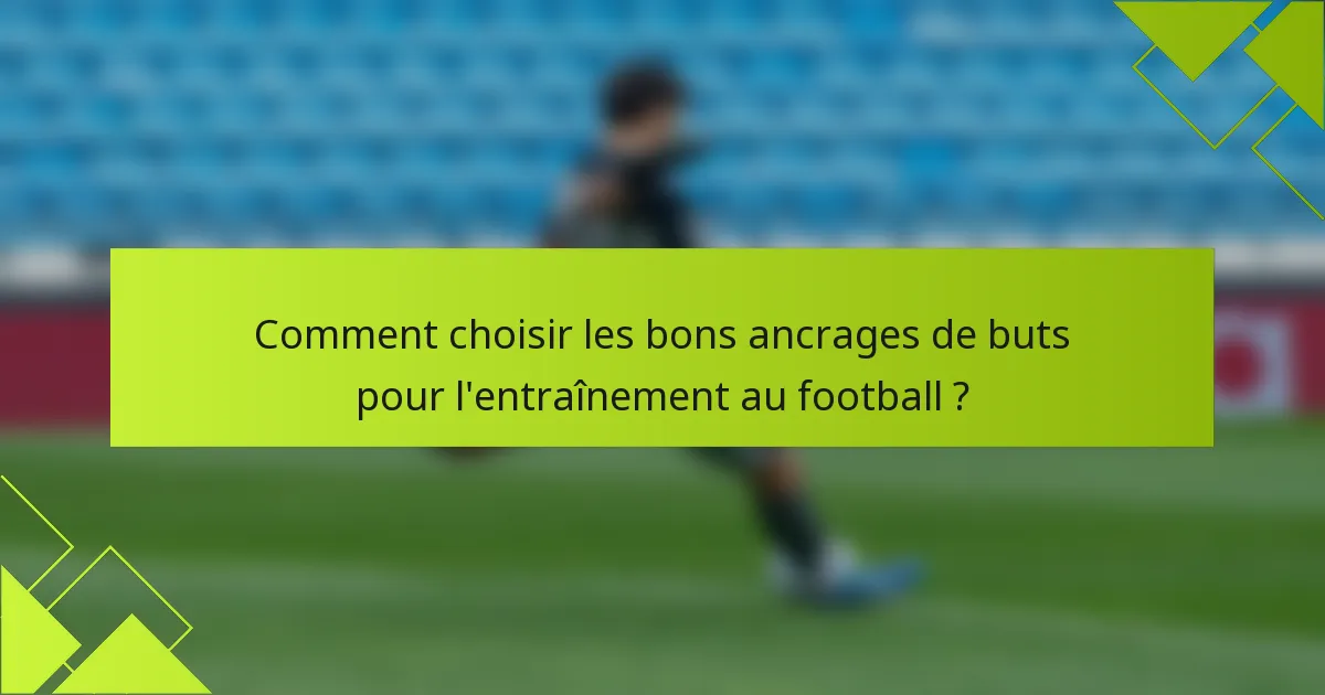 Comment choisir les bons ancrages de buts pour l'entraînement au football ?