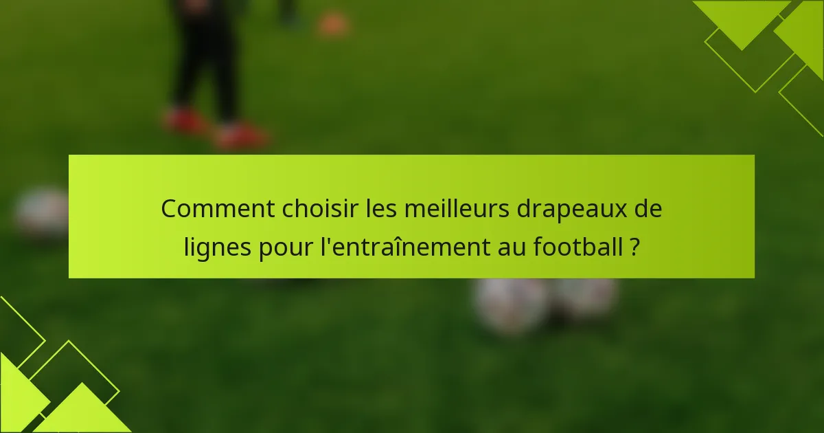 Comment choisir les meilleurs drapeaux de lignes pour l'entraînement au football ?