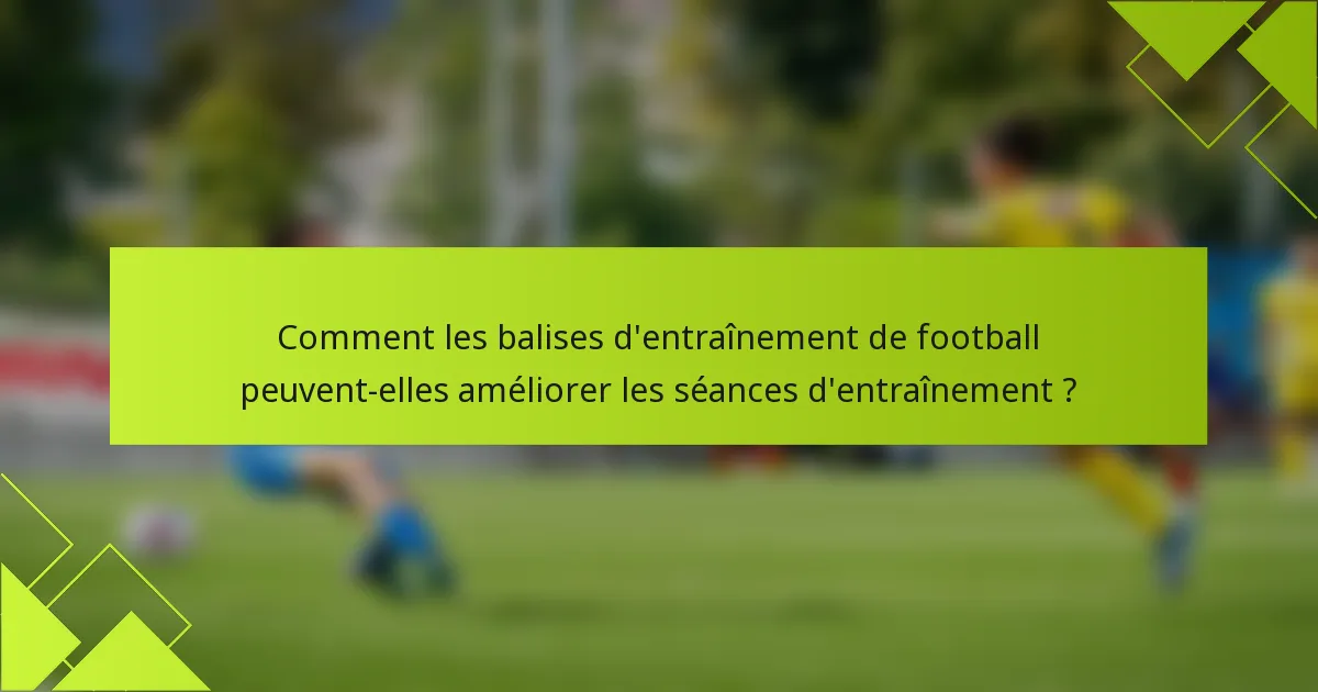 Comment les balises d'entraînement de football peuvent-elles améliorer les séances d'entraînement ?