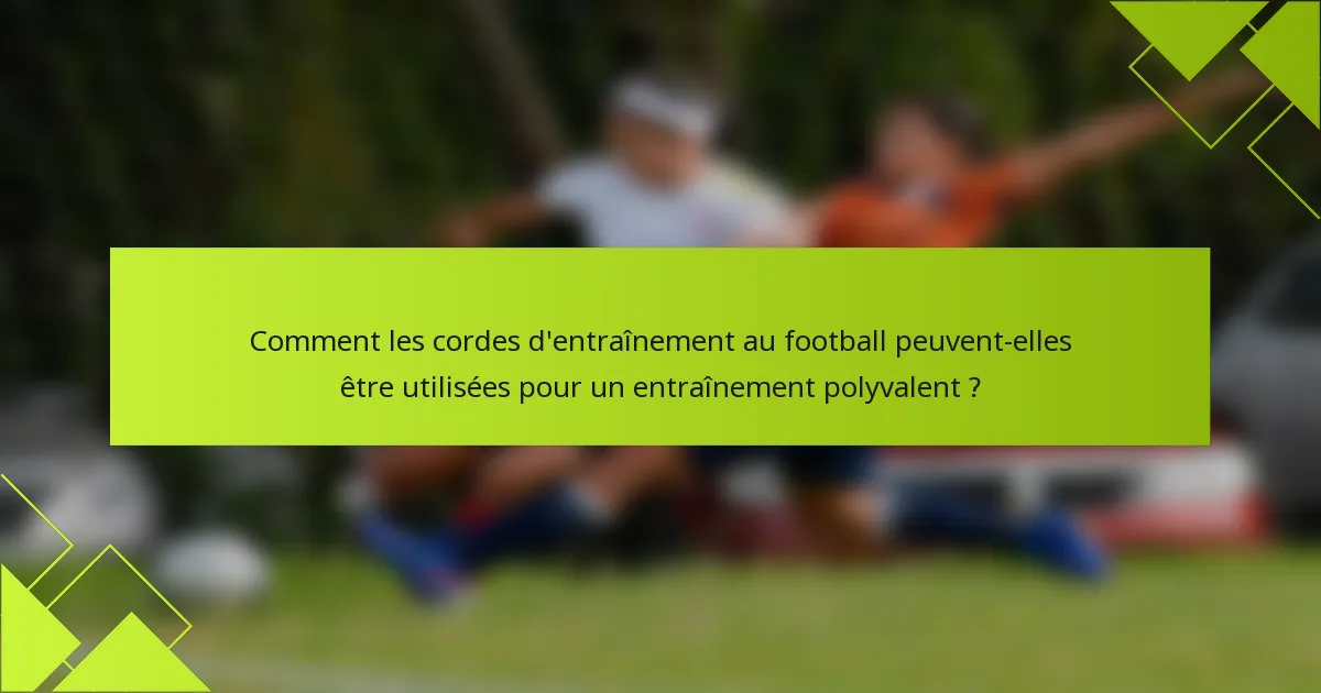 Comment les cordes d'entraînement au football peuvent-elles être utilisées pour un entraînement polyvalent ?
