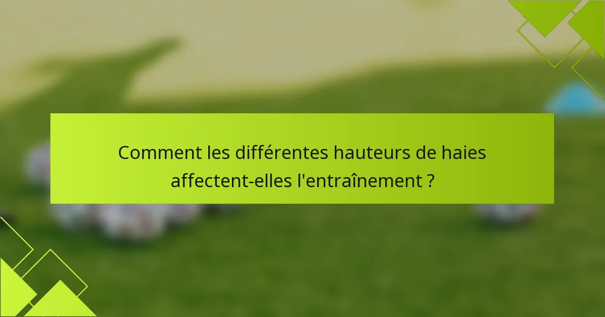 Comment les différentes hauteurs de haies affectent-elles l'entraînement ?