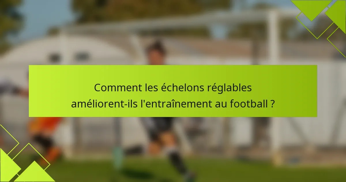 Comment les échelons réglables améliorent-ils l'entraînement au football ?