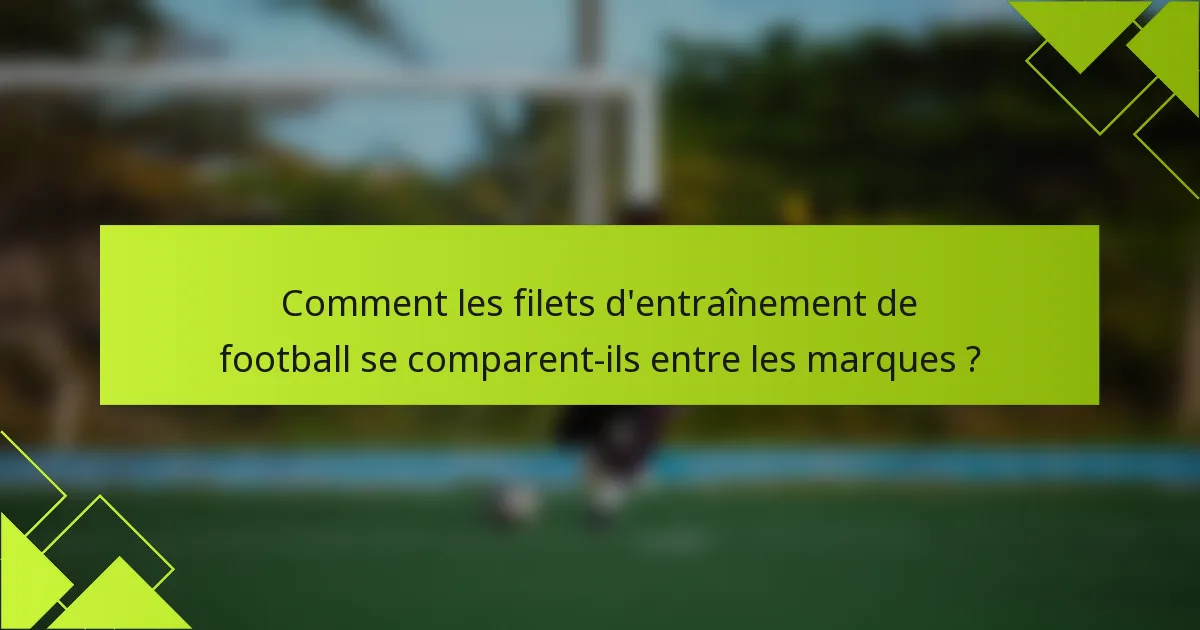 Comment les filets d'entraînement de football se comparent-ils entre les marques ?