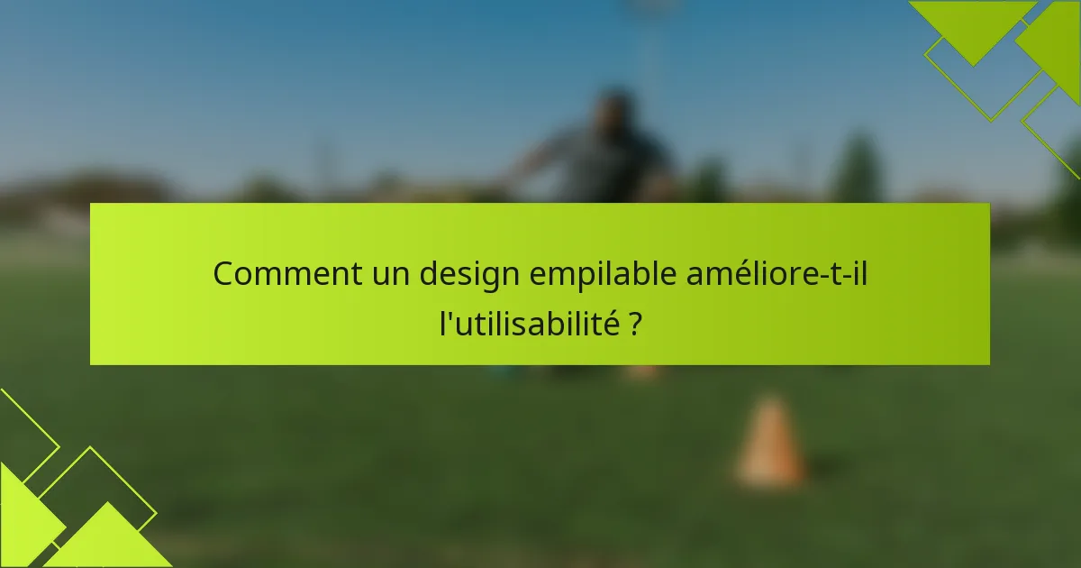 Comment un design empilable améliore-t-il l'utilisabilité ?