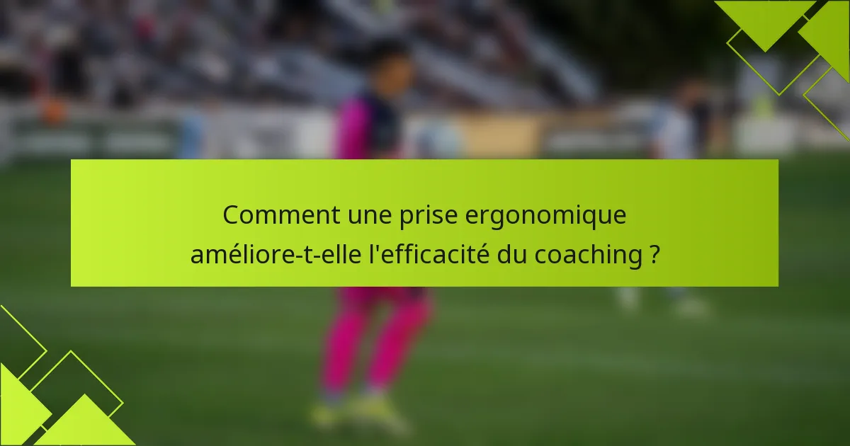 Comment une prise ergonomique améliore-t-elle l'efficacité du coaching ?