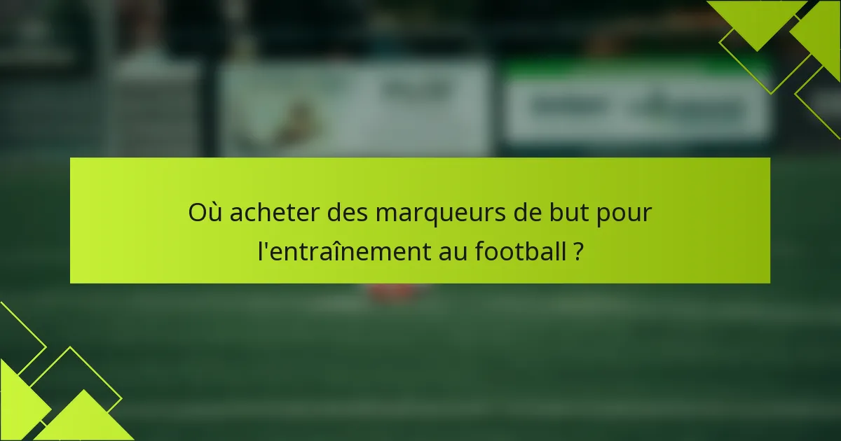 Où acheter des marqueurs de but pour l'entraînement au football ?