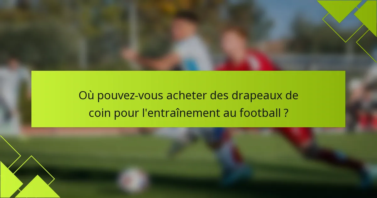 Où pouvez-vous acheter des drapeaux de coin pour l'entraînement au football ?