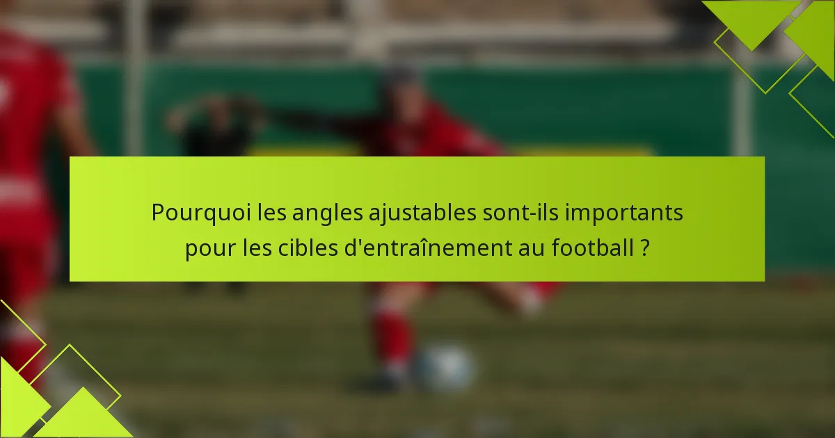Pourquoi les angles ajustables sont-ils importants pour les cibles d'entraînement au football ?