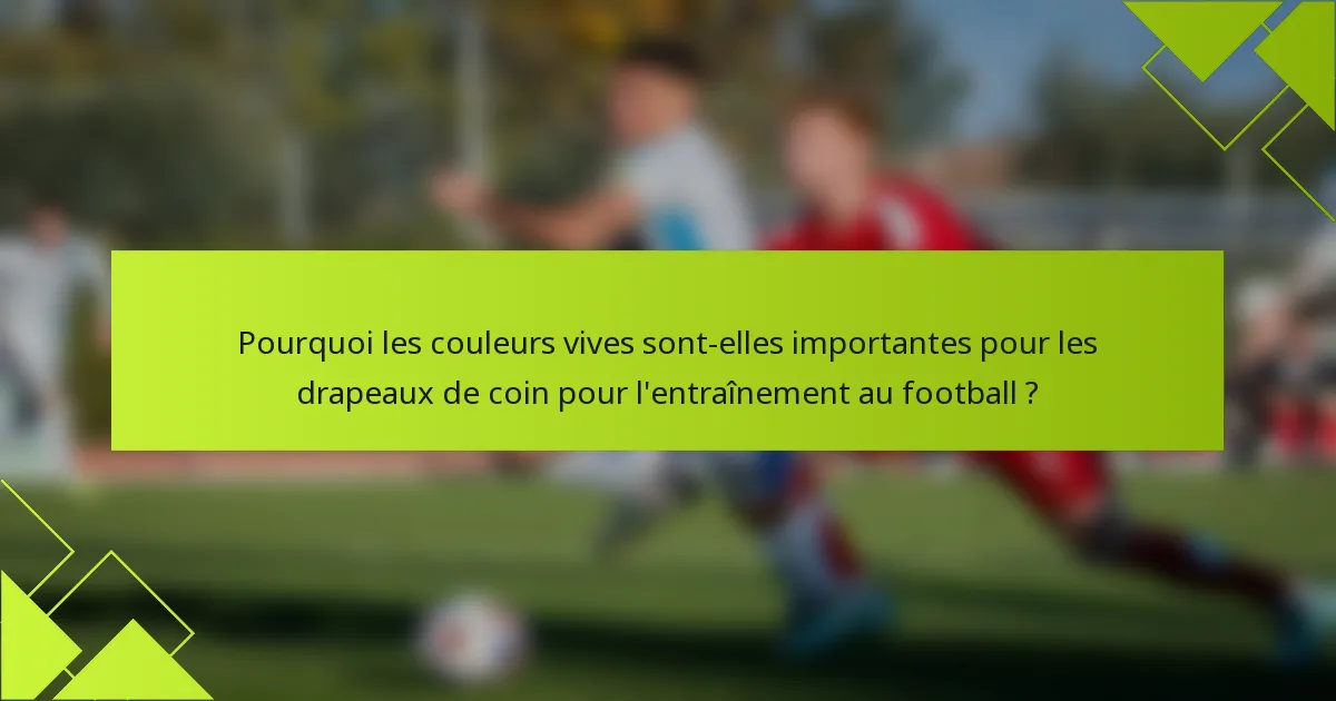 Pourquoi les couleurs vives sont-elles importantes pour les drapeaux de coin pour l'entraînement au football ?