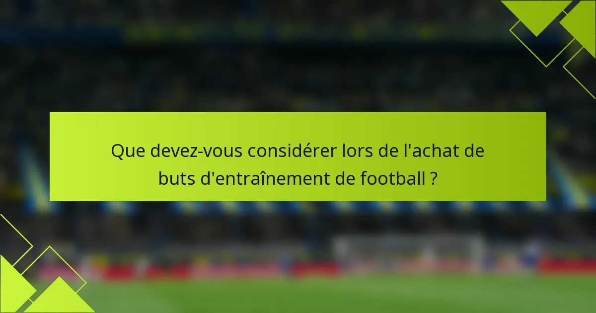 Que devez-vous considérer lors de l'achat de buts d'entraînement de football ?