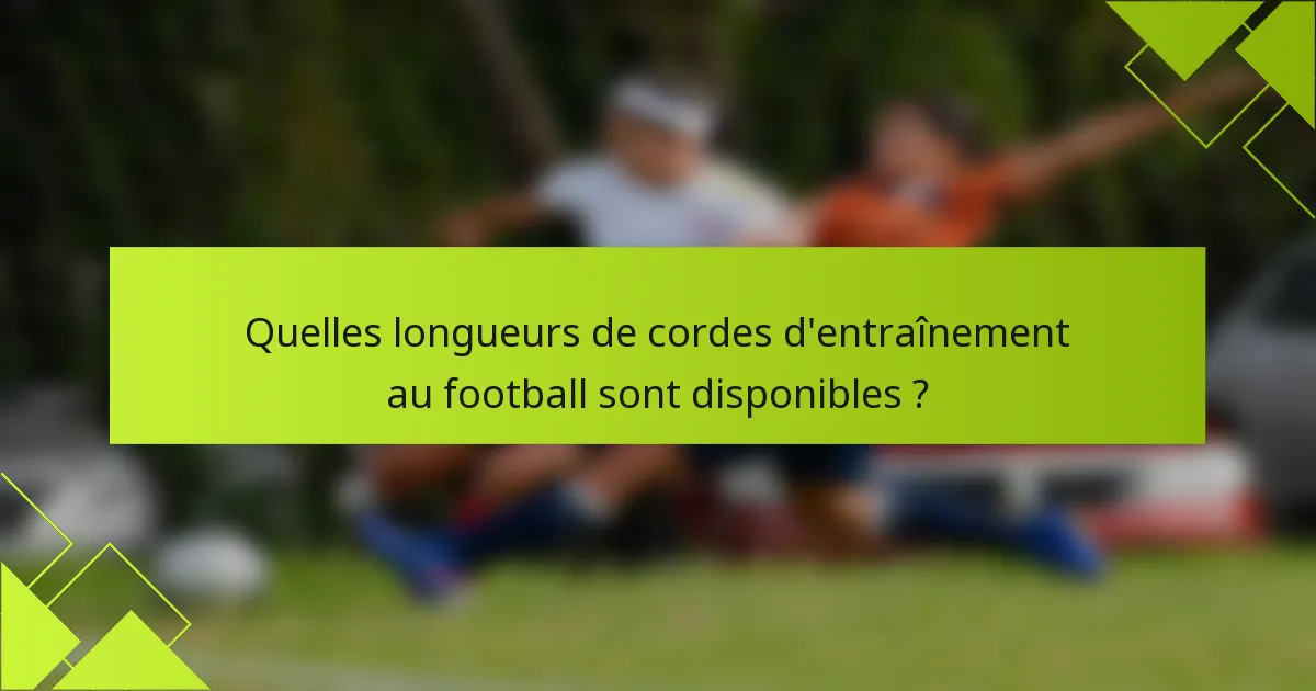 Quelles longueurs de cordes d'entraînement au football sont disponibles ?
