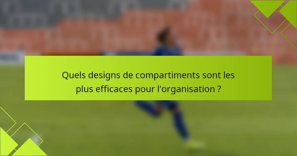 Quels designs de compartiments sont les plus efficaces pour l'organisation ?