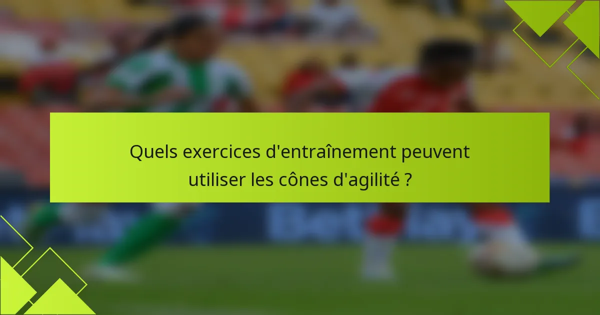 Quels exercices d'entraînement peuvent utiliser les cônes d'agilité ?