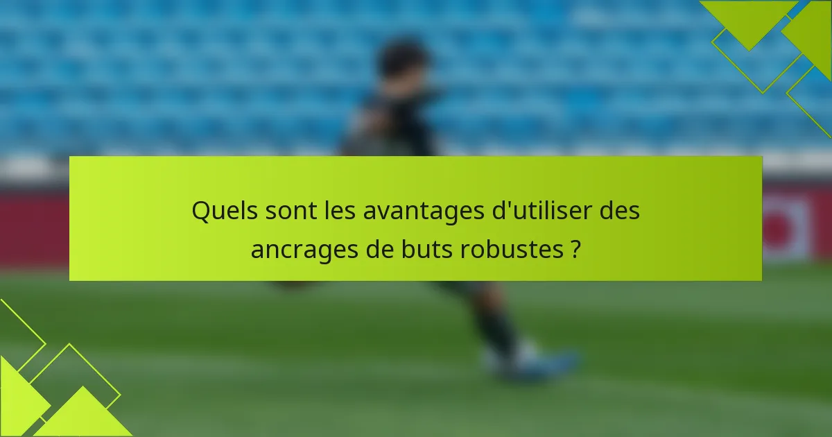 Quels sont les avantages d'utiliser des ancrages de buts robustes ?