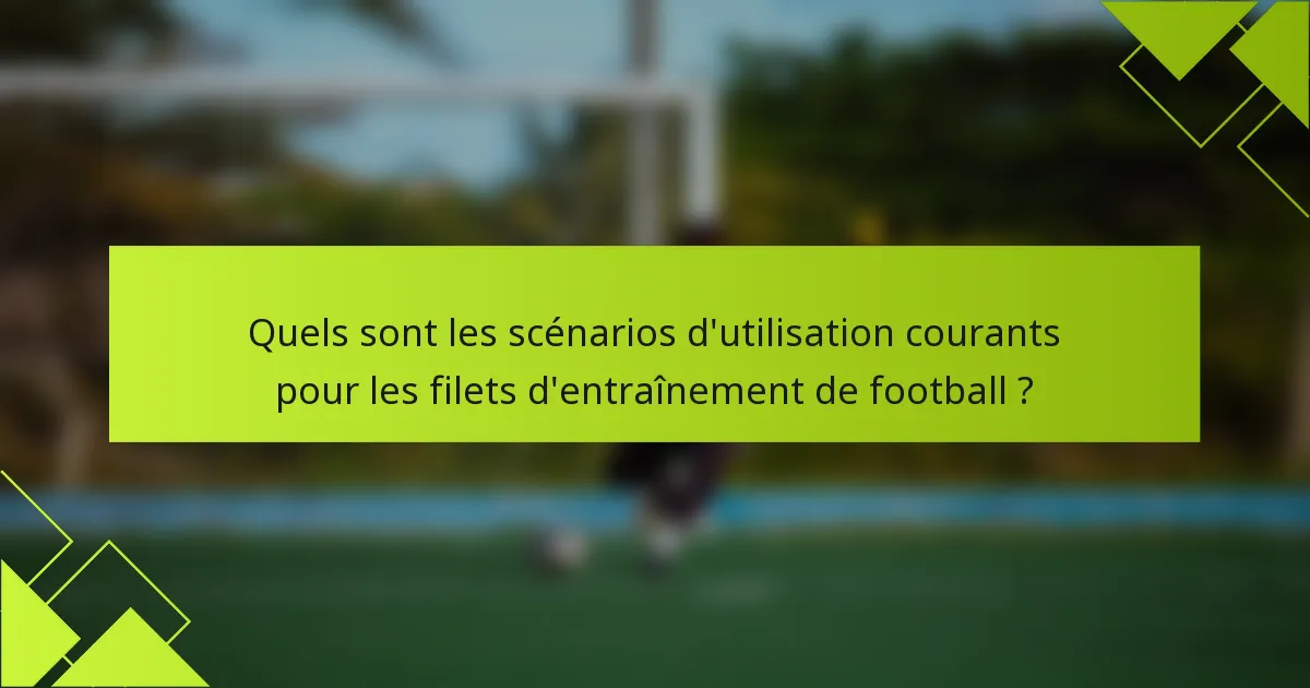 Quels sont les scénarios d'utilisation courants pour les filets d'entraînement de football ?