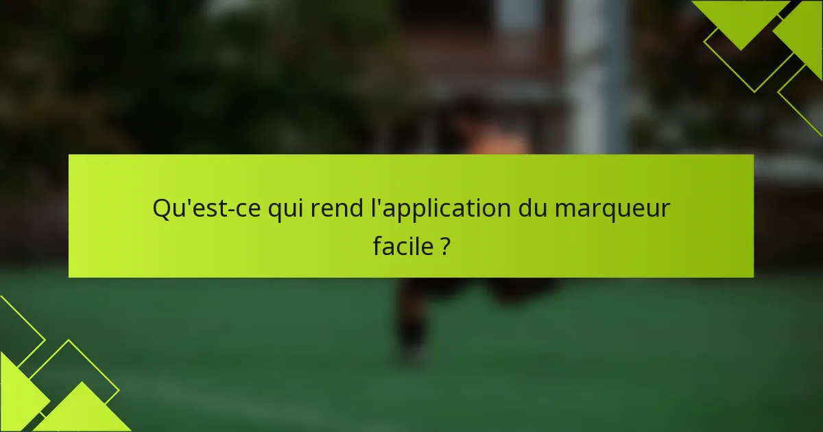 Qu'est-ce qui rend l'application du marqueur facile ?