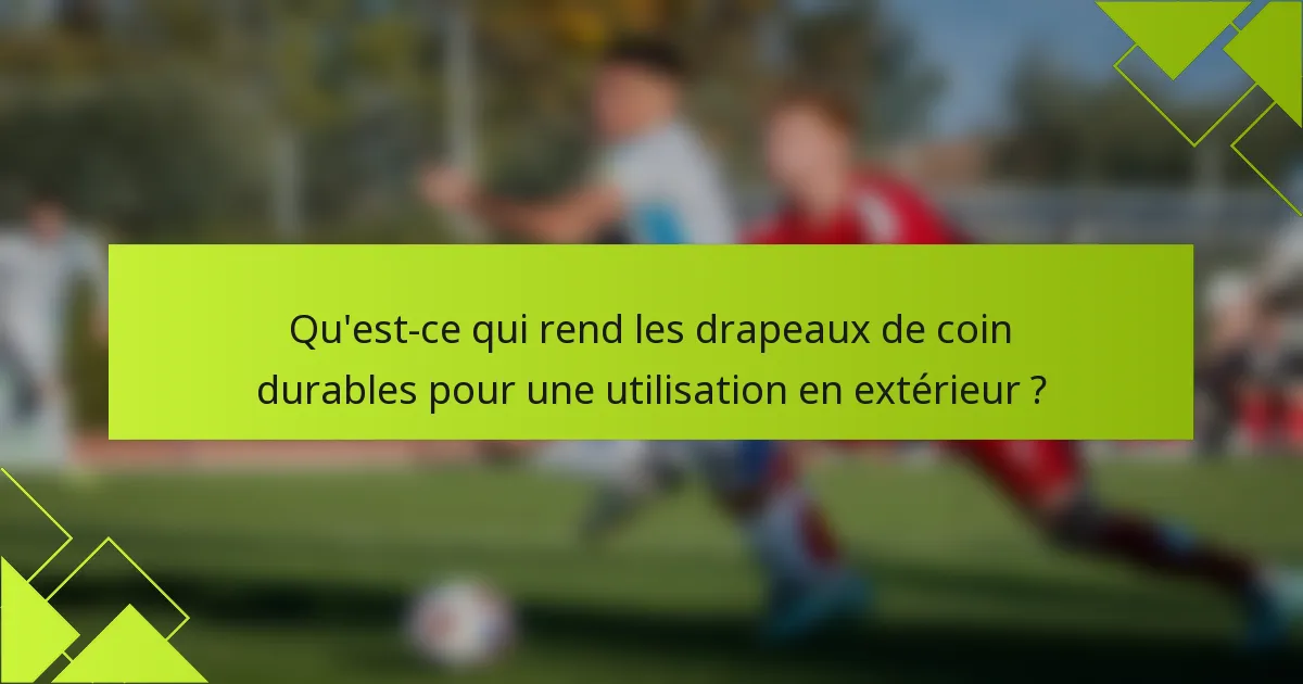 Qu'est-ce qui rend les drapeaux de coin durables pour une utilisation en extérieur ?